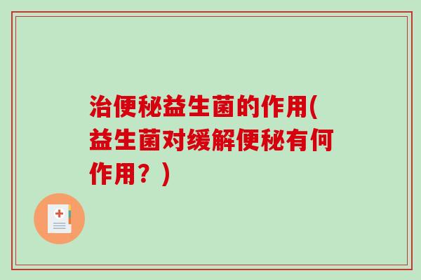 治便秘益生菌的作用(益生菌对缓解便秘有何作用？)