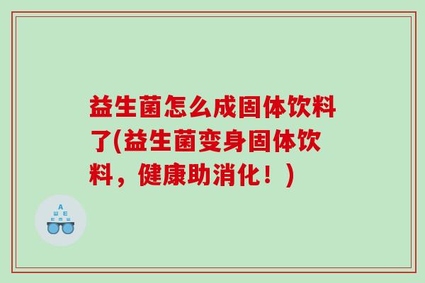 益生菌怎么成固体饮料了(益生菌变身固体饮料，健康助消化！)