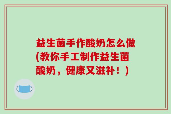 益生菌手作酸奶怎么做(教你手工制作益生菌酸奶，健康又滋补！)