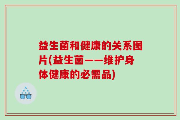 益生菌和健康的关系图片(益生菌——维护身体健康的必需品)