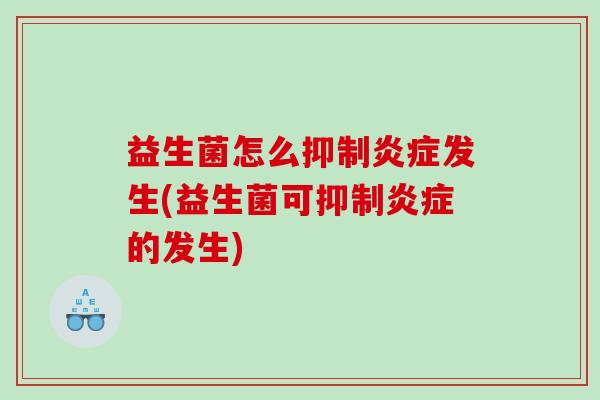 益生菌怎么抑制炎症发生(益生菌可抑制炎症的发生)