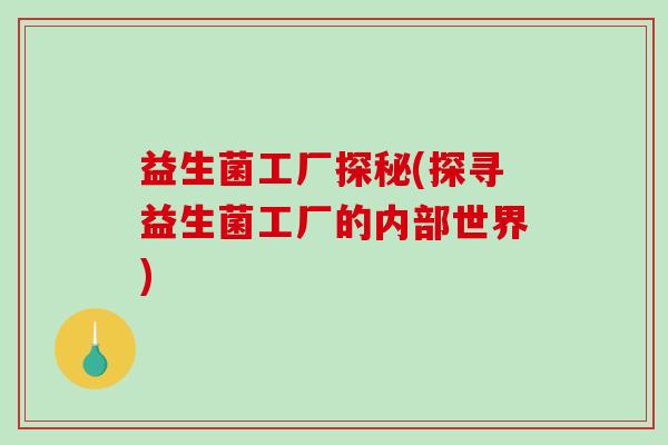 益生菌工厂探秘(探寻益生菌工厂的内部世界)