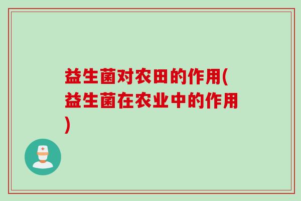 益生菌对农田的作用(益生菌在农业中的作用)