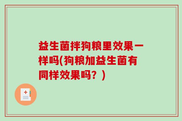 益生菌拌狗粮里效果一样吗(狗粮加益生菌有同样效果吗？)