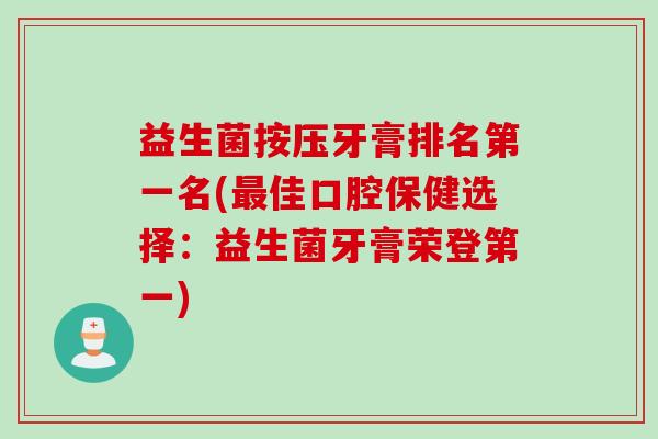 益生菌按压牙膏排名第一名(最佳口腔保健选择：益生菌牙膏荣登第一)
