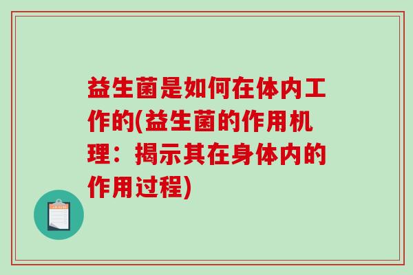 益生菌是如何在体内工作的(益生菌的作用机理：揭示其在身体内的作用过程)
