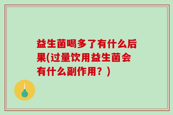 益生菌喝多了有什么后果(过量饮用益生菌会有什么副作用？)