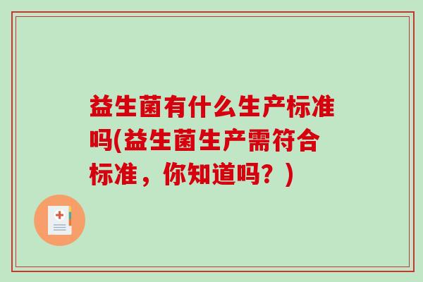 益生菌有什么生产标准吗(益生菌生产需符合标准，你知道吗？)