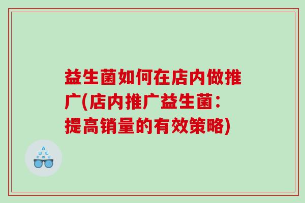 益生菌如何在店内做推广(店内推广益生菌：提高销量的有效策略)