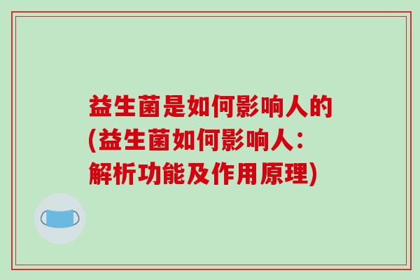 益生菌是如何影响人的(益生菌如何影响人：解析功能及作用原理)