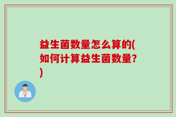 益生菌数量怎么算的(如何计算益生菌数量？)