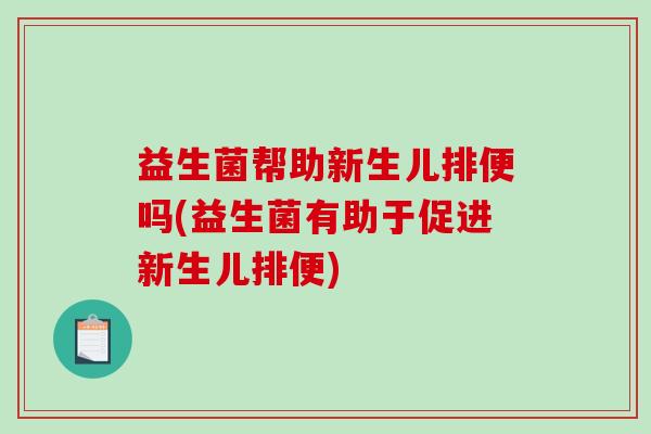 益生菌帮助新生儿排便吗(益生菌有助于促进新生儿排便)