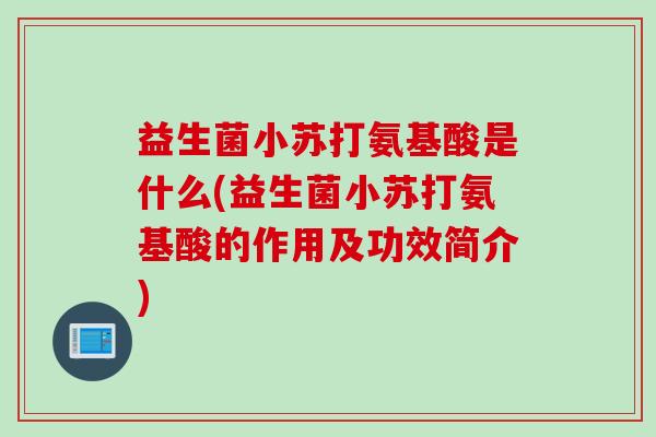 益生菌小苏打氨基酸是什么(益生菌小苏打氨基酸的作用及功效简介)