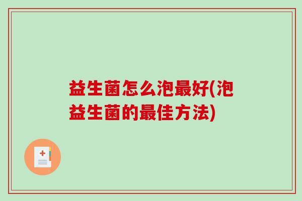 益生菌怎么泡最好(泡益生菌的最佳方法)