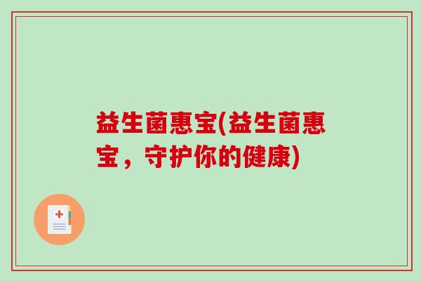 益生菌惠宝(益生菌惠宝，守护你的健康)