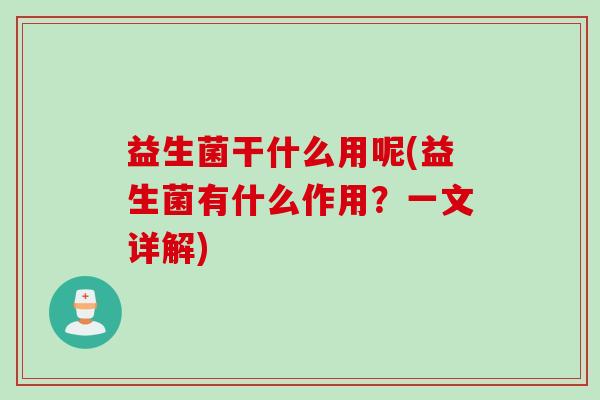 益生菌干什么用呢(益生菌有什么作用？一文详解)
