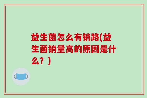 益生菌怎么有销路(益生菌销量高的原因是什么？)