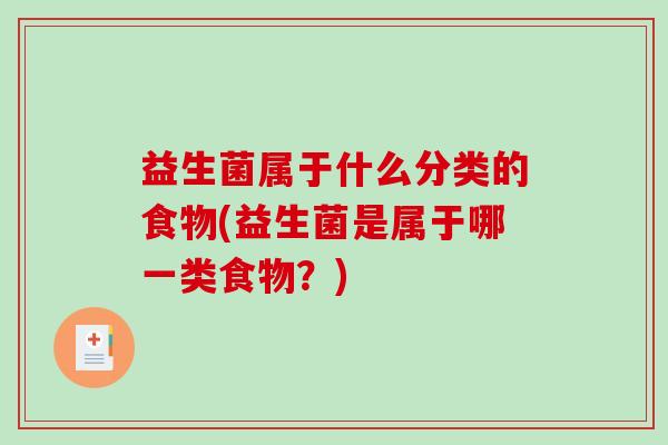益生菌属于什么分类的食物(益生菌是属于哪一类食物？)
