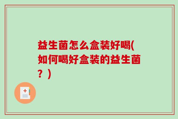 益生菌怎么盒装好喝(如何喝好盒装的益生菌？)