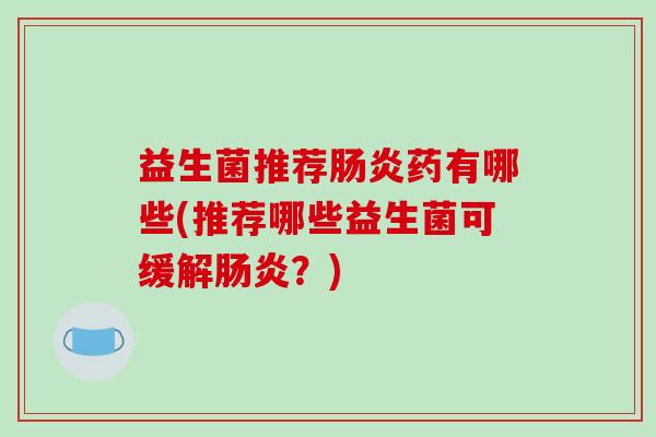 益生菌推荐肠炎药有哪些(推荐哪些益生菌可缓解肠炎？)