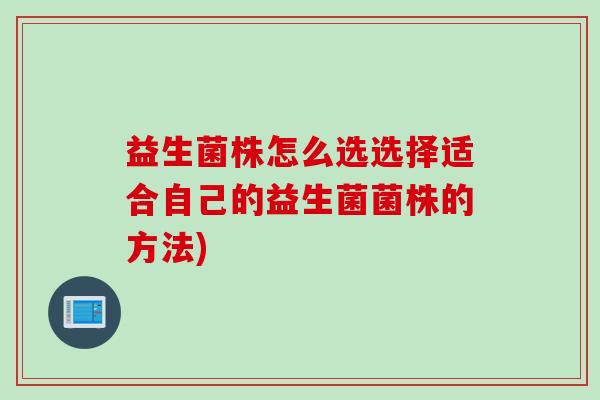益生菌株怎么选选择适合自己的益生菌菌株的方法)