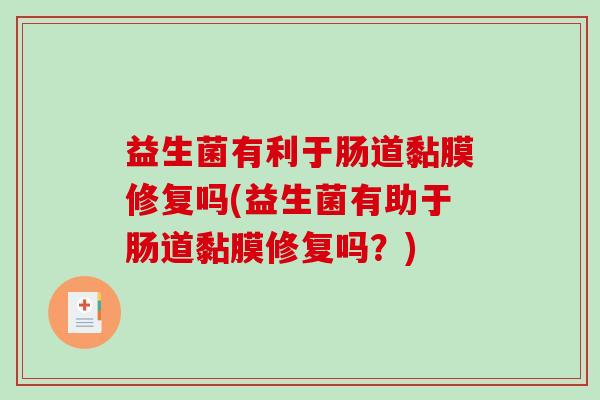 益生菌有利于肠道黏膜修复吗(益生菌有助于肠道黏膜修复吗？)