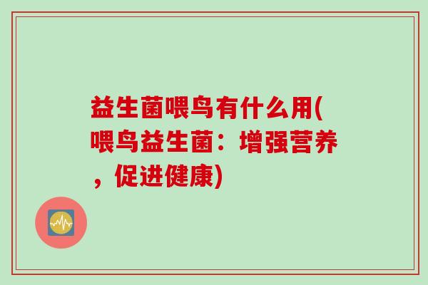 益生菌喂鸟有什么用(喂鸟益生菌：增强营养，促进健康)