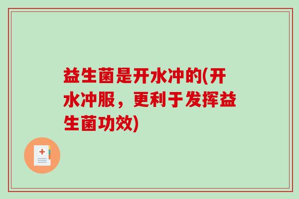 益生菌是开水冲的(开水冲服，更利于发挥益生菌功效)