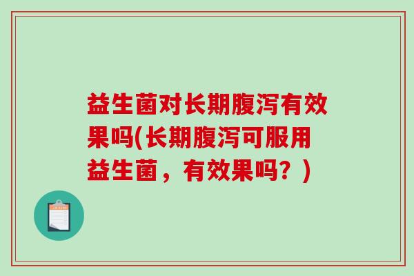 益生菌对长期有效果吗(长期可服用益生菌,有效果吗?) 益生菌对长期有效果吗(长期可服用益生菌,有效果吗?)