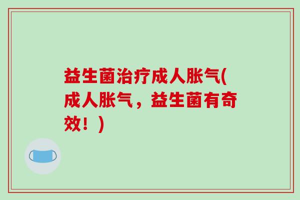 益生菌成人(成人,益生菌有奇效!) 益生菌成人(成人,益生菌有奇效!)