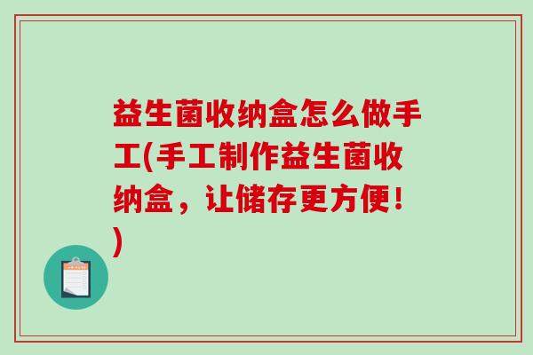 益生菌收纳盒怎么做手工(手工制作益生菌收纳盒，让储存更方便！)
