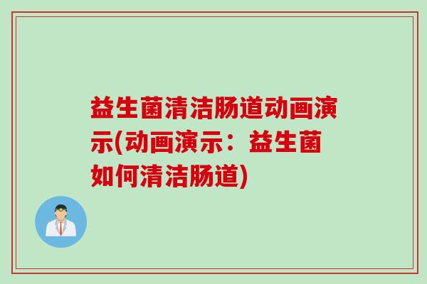 益生菌清洁肠道动画演示(动画演示：益生菌如何清洁肠道)
