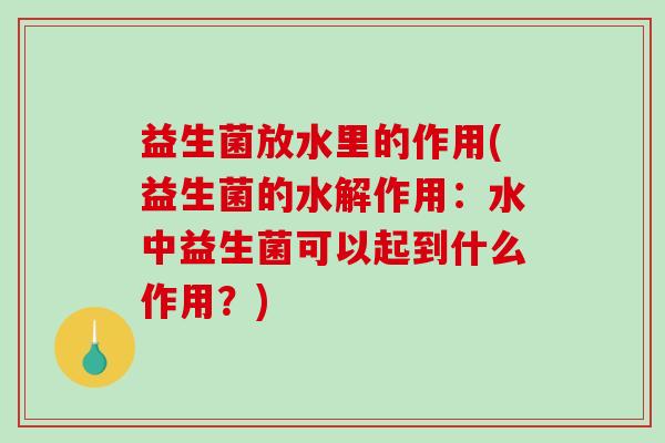 益生菌放水里的作用(益生菌的水解作用：水中益生菌可以起到什么作用？)