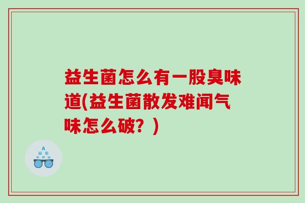 益生菌怎么有一股臭味道(益生菌散发难闻气味怎么破？)