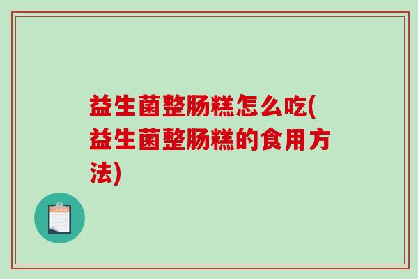 益生菌整肠糕怎么吃(益生菌整肠糕的食用方法)