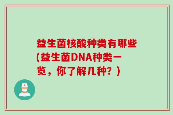 益生菌核酸种类有哪些(益生菌DNA种类一览，你了解几种？)