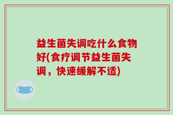 益生菌失调吃什么食物好(食疗调节益生菌失调，快速缓解不适)