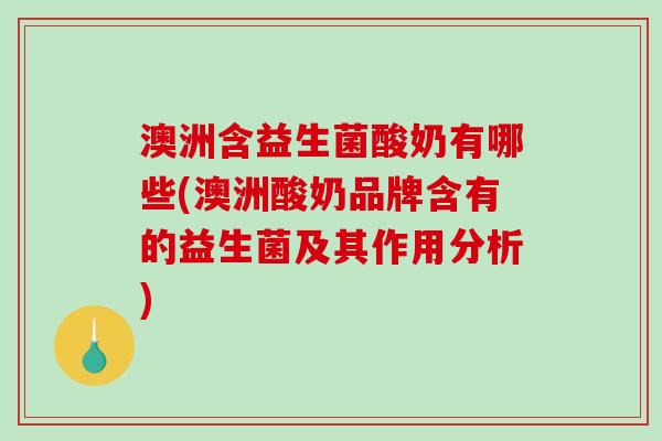 澳洲含益生菌酸奶有哪些(澳洲酸奶品牌含有的益生菌及其作用分析)