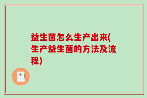 益生菌怎么生产出来(生产益生菌的方法及流程)