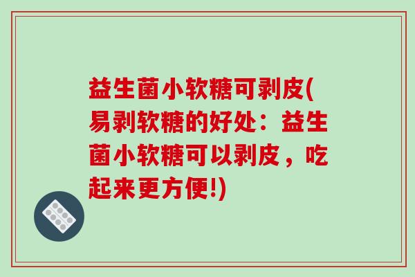 益生菌小软糖可剥皮(易剥软糖的好处：益生菌小软糖可以剥皮，吃起来更方便!)