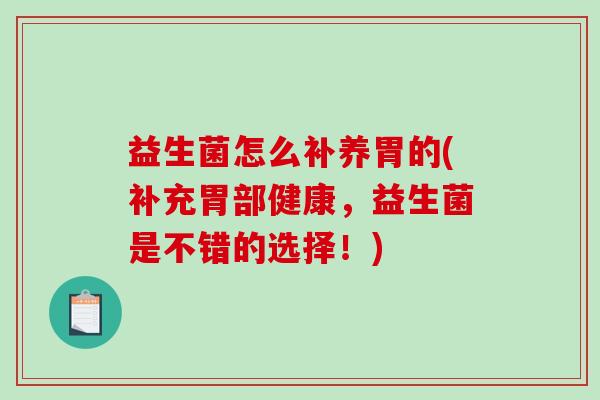 益生菌怎么补养胃的(补充胃部健康，益生菌是不错的选择！)