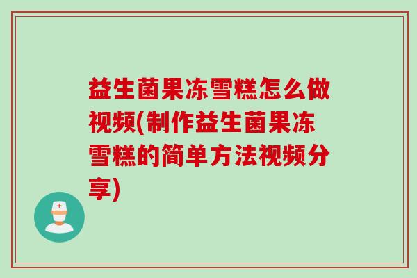 益生菌果冻雪糕怎么做视频(制作益生菌果冻雪糕的简单方法视频分享)