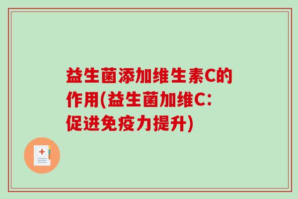 益生菌添加维生素C的作用(益生菌加维C:促进力提升) 益生菌添加维生素C的作用(益生菌加维C:促进力提升)