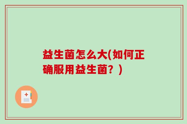 益生菌怎么大(如何正确服用益生菌？)