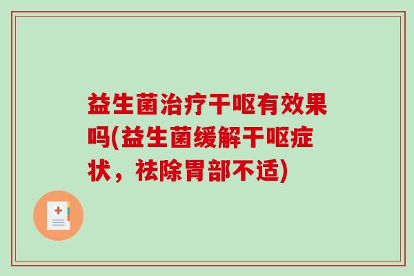 益生菌治疗干呕有效果吗(益生菌缓解干呕症状，祛除胃部不适)