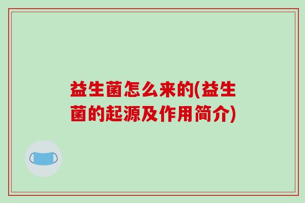 益生菌怎么来的(益生菌的起源及作用简介)