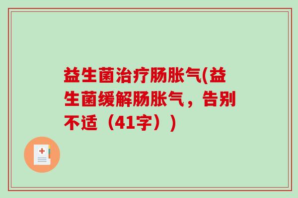 益生菌治疗肠胀气(益生菌缓解肠胀气，告别不适（41字）)