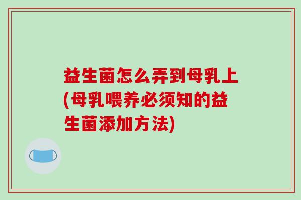 益生菌怎么弄到母乳上(母乳喂养必须知的益生菌添加方法)