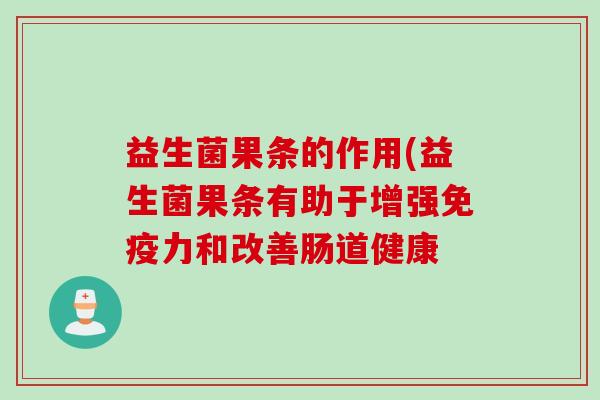 益生菌果条的作用(益生菌果条有助于增强免疫力和改善肠道健康