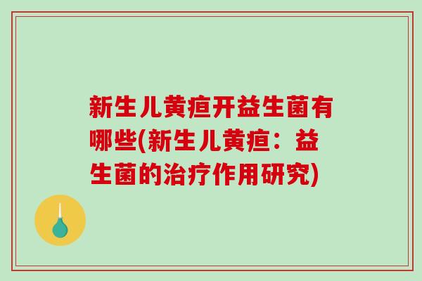 新生儿黄疸开益生菌有哪些(新生儿黄疸：益生菌的治疗作用研究)